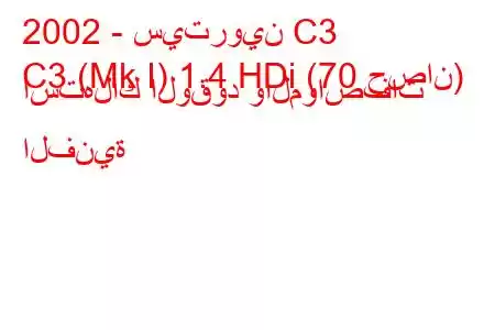 2002 - سيتروين C3
C3 (Mk I) 1.4 HDi (70 حصان) استهلاك الوقود والمواصفات الفنية