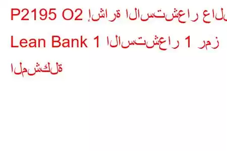 P2195 O2 إشارة الاستشعار عالقة Lean Bank 1 الاستشعار 1 رمز المشكلة