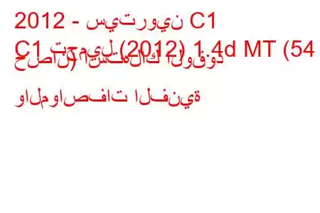 2012 - سيتروين C1
C1 تجميل (2012) 1.4d MT (54 حصان) استهلاك الوقود والمواصفات الفنية