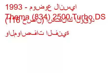 1993 - موضوع لانسيا
Thema (834) 2500 Turbo DS (116 حصان) استهلاك الوقود والمواصفات الفنية