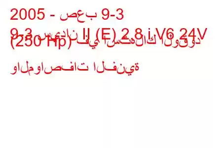 2005 - صعب 9-3
9-3 سيدان II (E) 2.8 i V6 24V (250 Hp) في استهلاك الوقود والمواصفات الفنية