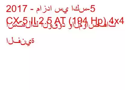 2017 - مازدا سي اكس-5
CX-5 II 2.5 AT (194 Hp) 4x4 استهلاك الوقود والمواصفات الفنية