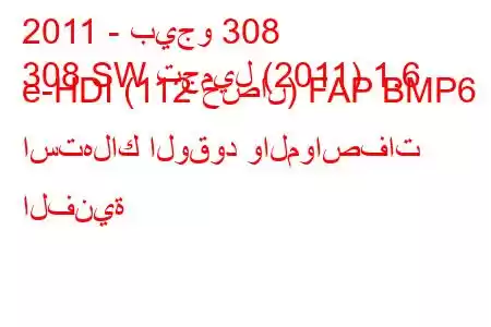 2011 - بيجو 308
308 SW تجميل (2011) 1.6 e-HDI (112 حصان) FAP BMP6 استهلاك الوقود والمواصفات الفنية