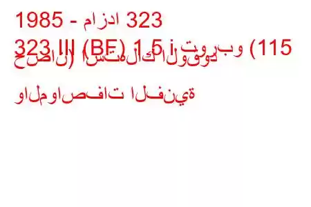 1985 - مازدا 323
323 III (BF) 1.5 i توربو (115 حصان) استهلاك الوقود والمواصفات الفنية