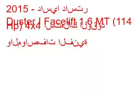 2015 - داسيا داستر
Duster I Facelift 1.6 MT (114 Hp) 4x4 استهلاك الوقود والمواصفات الفنية