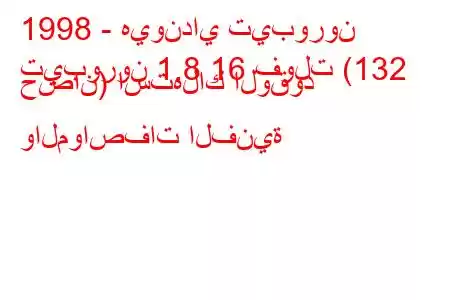 1998 - هيونداي تيبورون
تيبورون 1.8 16 فولت (132 حصان) استهلاك الوقود والمواصفات الفنية