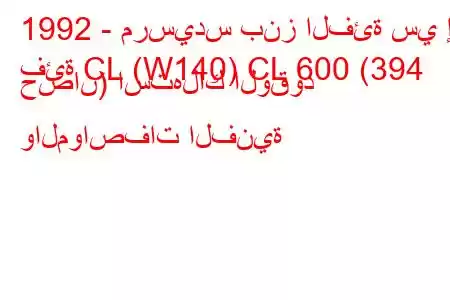 1992 - مرسيدس بنز الفئة سي إل
فئة CL (W140) CL 600 (394 حصان) استهلاك الوقود والمواصفات الفنية