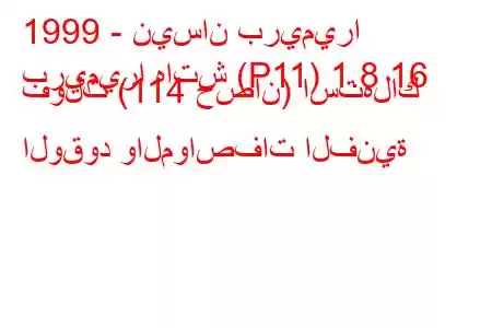 1999 - نيسان بريميرا
بريميرا هاتش (P11) 1.8 16 فولت (114 حصان) استهلاك الوقود والمواصفات الفنية