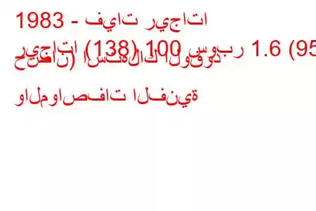 1983 - فيات ريجاتا
ريجاتا (138) 100 سوبر 1.6 (95 حصان) استهلاك الوقود والمواصفات الفنية