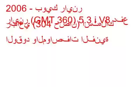 2006 - بويك راينر
راينر (GMT 360) 5.3 i V8 دفع رباعي (304 حصان) استهلاك الوقود والمواصفات الفنية