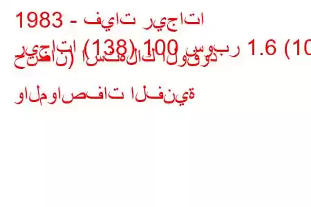 1983 - فيات ريجاتا
ريجاتا (138) 100 سوبر 1.6 (101 حصان) استهلاك الوقود والمواصفات الفنية