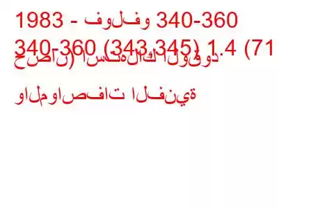 1983 - فولفو 340-360
340-360 (343,345) 1.4 (71 حصان) استهلاك الوقود والمواصفات الفنية