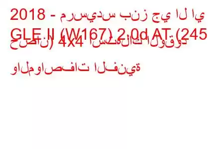 2018 - مرسيدس بنز جي ال اي
GLE II (W167) 2.0d AT (245 حصان) 4x4 استهلاك الوقود والمواصفات الفنية