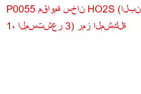 P0055 مقاومة سخان HO2S (البنك 1، المستشعر 3) رمز المشكلة