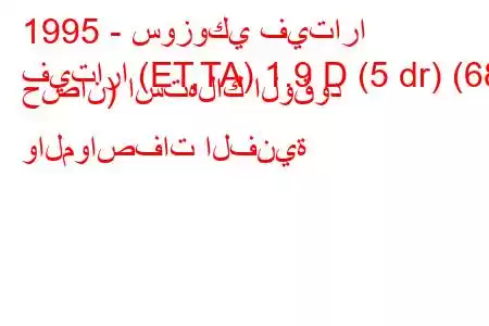 1995 - سوزوكي فيتارا
فيتارا (ET,TA) 1.9 D (5 dr) (68 حصان) استهلاك الوقود والمواصفات الفنية