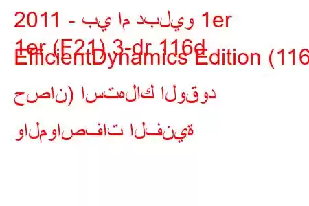 2011 - بي ام دبليو 1er
1er (F21) 3-dr 116d EfficientDynamics Edition (116 حصان) استهلاك الوقود والمواصفات الفنية