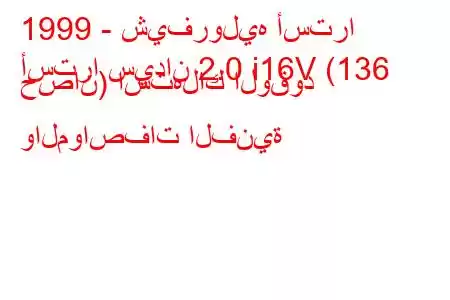 1999 - شيفروليه أسترا
أسترا سيدان 2.0 i16V (136 حصان) استهلاك الوقود والمواصفات الفنية