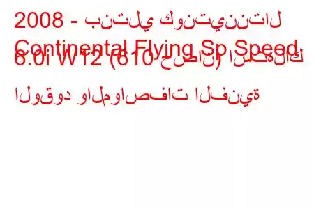 2008 - بنتلي كونتيننتال
Continental Flying Sp Speed ​​6.0i W12 (610 حصان) استهلاك الوقود والمواصفات الفنية