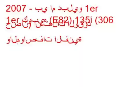 2007 - بي ام دبليو 1er
1er كوبيه (E82) 135i (306 حصان) استهلاك الوقود والمواصفات الفنية