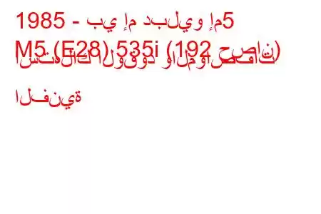 1985 - بي إم دبليو إم5
M5 (E28) 535i (192 حصان) استهلاك الوقود والمواصفات الفنية