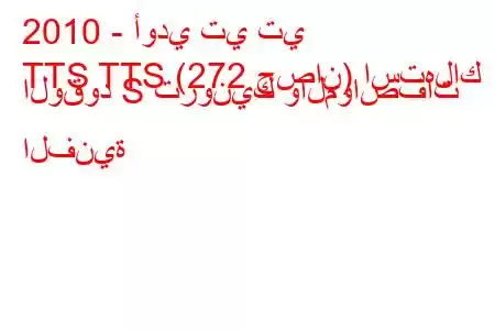 2010 - أودي تي تي
TTS TTS (272 حصان) استهلاك الوقود S ترونيك والمواصفات الفنية