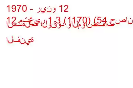 1970 - رينو 12
12 متغير 1.3 (1170) (54 حصان) استهلاك الوقود والمواصفات الفنية