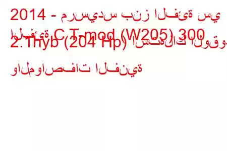 2014 - مرسيدس بنز الفئة سي
الفئة C T-mod (W205) 300 2.1hyb (204 Hp) استهلاك الوقود والمواصفات الفنية