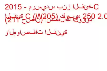 2015 - مرسيدس بنز الفئة-C
الفئة C (W205) كوبيه 250 2.0 (211 حصان) استهلاك الوقود والمواصفات الفنية