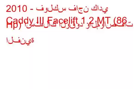 2010 - فولكس فاجن كادي
Caddy III Facelift 1.2 MT (86 Hp) استهلاك الوقود والمواصفات الفنية