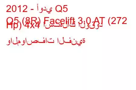 2012 - أودي Q5
Q5 (8R) Facelift 3.0 AT (272 Hp) 4x4 استهلاك الوقود والمواصفات الفنية