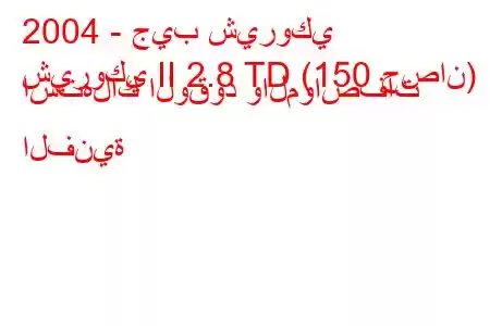 2004 - جيب شيروكي
شيروكي II 2.8 TD (150 حصان) استهلاك الوقود والمواصفات الفنية