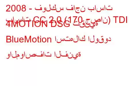 2008 - فولكس فاجن باسات
باسات CC 2.0 (170 حصان) TDI 4MOTION DSG تقنية BlueMotion استهلاك الوقود والمواصفات الفنية