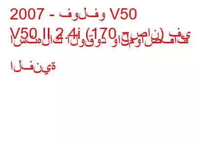 2007 - فولفو V50
V50 II 2.4i (170 حصان) في استهلاك الوقود والمواصفات الفنية