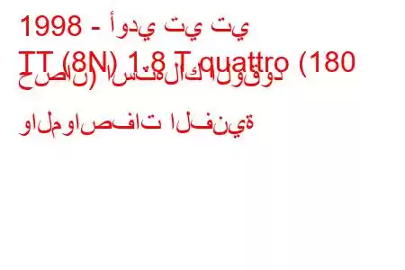 1998 - أودي تي تي
TT (8N) 1.8 T quattro (180 حصان) استهلاك الوقود والمواصفات الفنية