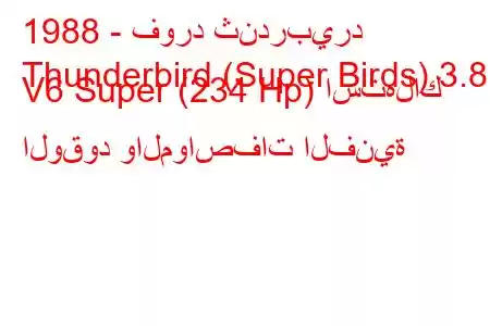 1988 - فورد ثندربيرد
Thunderbird (Super Birds) 3.8 i V6 Super (234 Hp) استهلاك الوقود والمواصفات الفنية