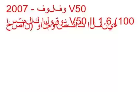 2007 - فولفو V50
استهلاك الوقود V50 II 1.6 (100 حصان) والمواصفات الفنية