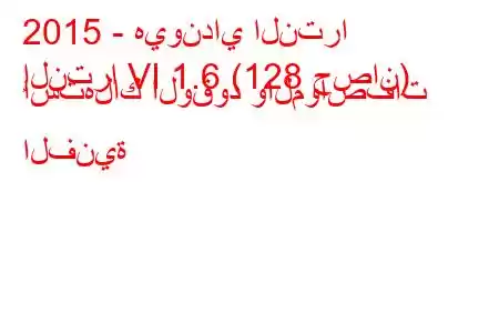 2015 - هيونداي النترا
إلنترا VI 1.6 (128 حصان) استهلاك الوقود والمواصفات الفنية