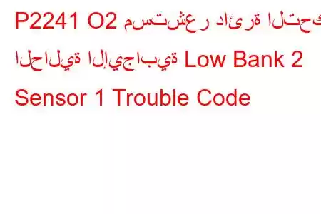 P2241 O2 مستشعر دائرة التحكم الحالية الإيجابية Low Bank 2 Sensor 1 Trouble Code