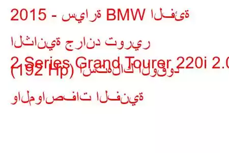 2015 - سيارة BMW الفئة الثانية جراند تورير
2 Series Grand Tourer 220i 2.0 (192 Hp) استهلاك الوقود والمواصفات الفنية