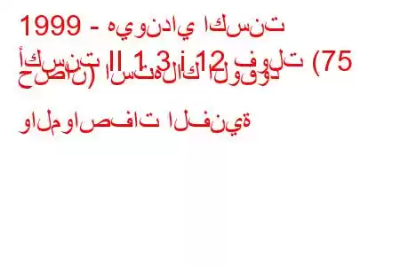 1999 - هيونداي اكسنت
أكسنت II 1.3 i 12 فولت (75 حصان) استهلاك الوقود والمواصفات الفنية