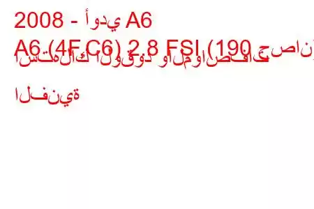 2008 - أودي A6
A6 (4F,C6) 2.8 FSI (190 حصان) استهلاك الوقود والمواصفات الفنية