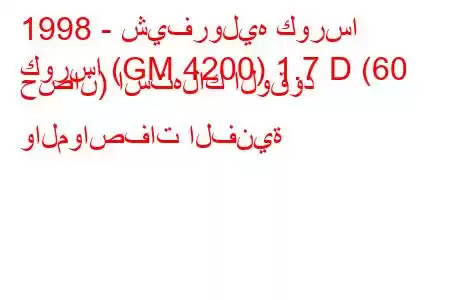 1998 - شيفروليه كورسا
كورسا (GM 4200) 1.7 D (60 حصان) استهلاك الوقود والمواصفات الفنية