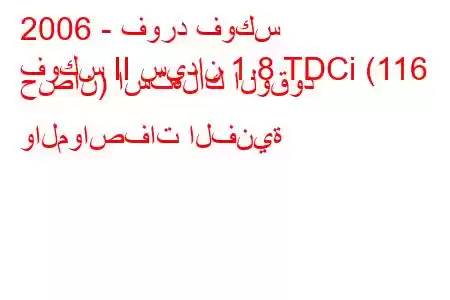 2006 - فورد فوكس
فوكس II سيدان 1.8 TDCi (116 حصان) استهلاك الوقود والمواصفات الفنية