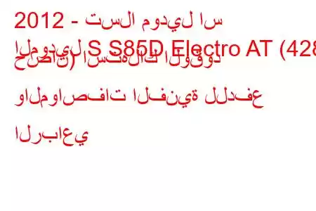 2012 - تسلا موديل اس
الموديل S S85D Electro AT (428 حصان) استهلاك الوقود والمواصفات الفنية للدفع الرباعي