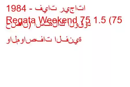 1984 - فيات ريجاتا
Regata Weekend 75 1.5 (75 حصان) استهلاك الوقود والمواصفات الفنية