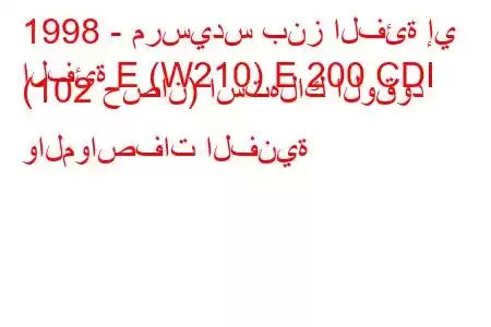 1998 - مرسيدس بنز الفئة إي
الفئة E (W210) E 200 CDI (102 حصان) استهلاك الوقود والمواصفات الفنية