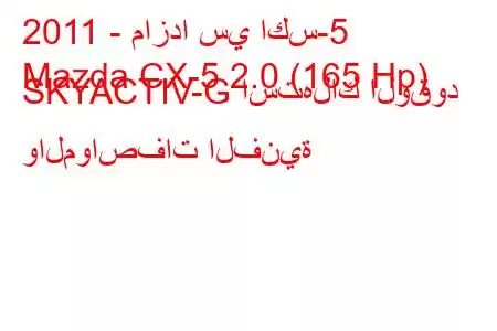 2011 - مازدا سي اكس-5
Mazda CX-5 2.0 (165 Hp) SKYACTIV-G استهلاك الوقود والمواصفات الفنية