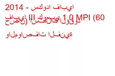 2014 - سكودا فابيا
فابيا III كومبي 1.0 MPI (60 حصان) استهلاك الوقود والمواصفات الفنية