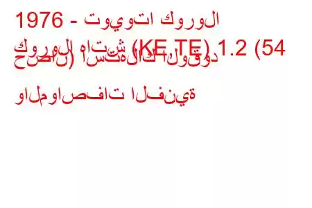 1976 - تويوتا كورولا
كورولا هاتش (KE,TE) 1.2 (54 حصان) استهلاك الوقود والمواصفات الفنية