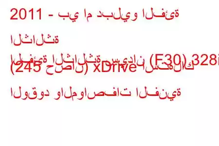 2011 - بي ام دبليو الفئة الثالثة
الفئة الثالثة سيدان (F30) 328i (245 حصان) xDrive استهلاك الوقود والمواصفات الفنية